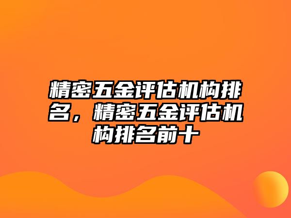 精密五金評(píng)估機(jī)構(gòu)排名，精密五金評(píng)估機(jī)構(gòu)排名前十