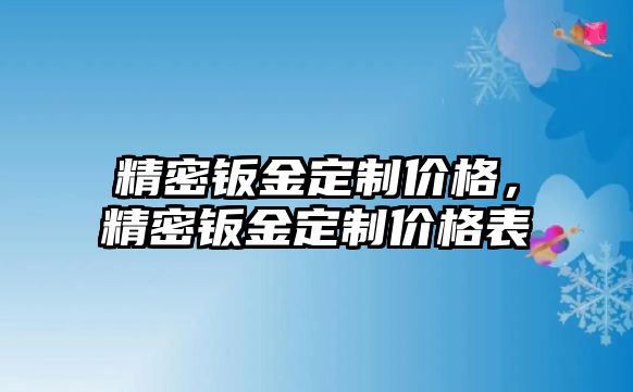 精密鈑金定制價(jià)格，精密鈑金定制價(jià)格表