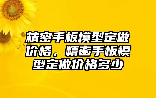 精密手板模型定做價(jià)格，精密手板模型定做價(jià)格多少