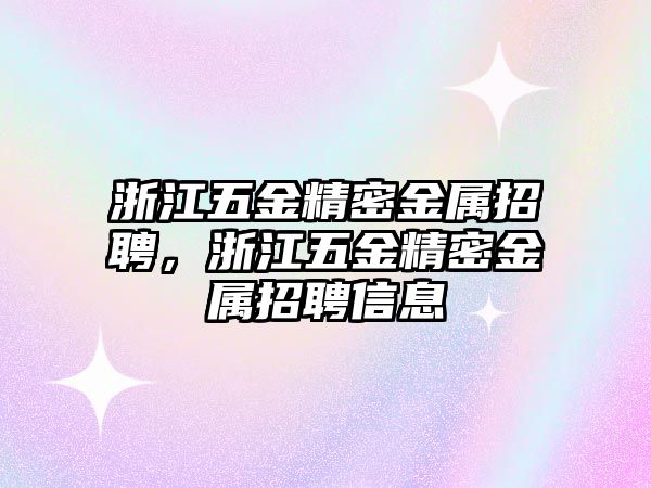 浙江五金精密金屬招聘，浙江五金精密金屬招聘信息