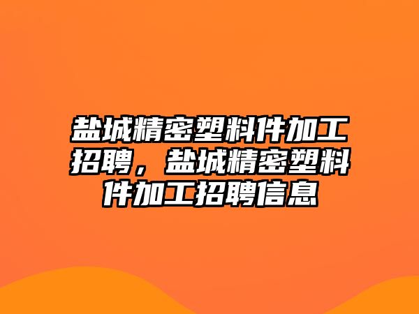 鹽城精密塑料件加工招聘，鹽城精密塑料件加工招聘信息