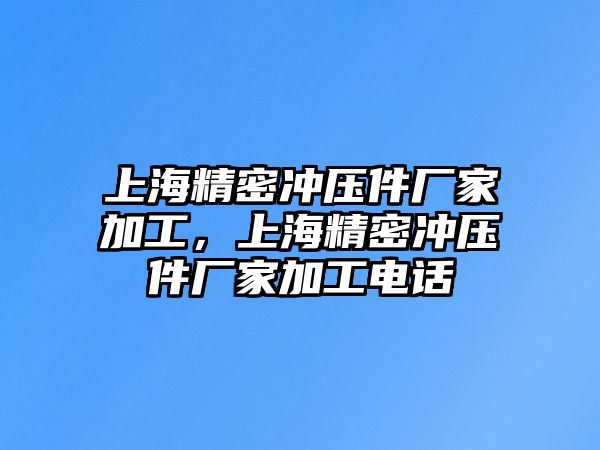 上海精密沖壓件廠家加工，上海精密沖壓件廠家加工電話