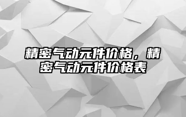 精密氣動元件價格，精密氣動元件價格表