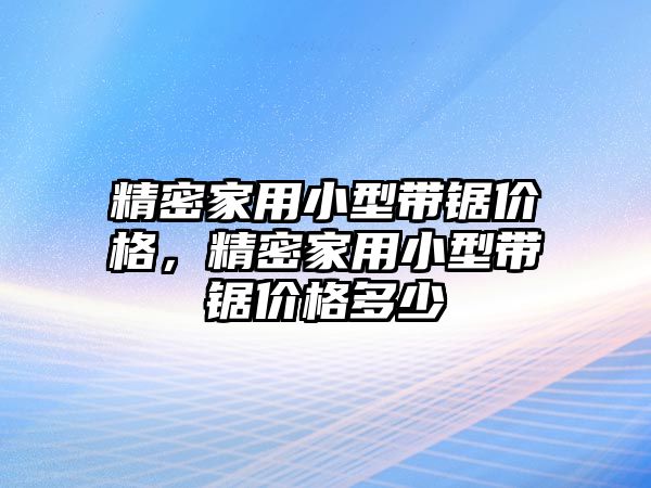 精密家用小型帶鋸價格，精密家用小型帶鋸價格多少