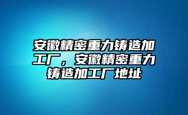 安徽精密重力鑄造加工廠，安徽精密重力鑄造加工廠地址