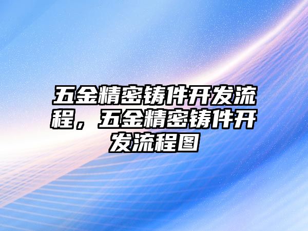 五金精密鑄件開發(fā)流程，五金精密鑄件開發(fā)流程圖