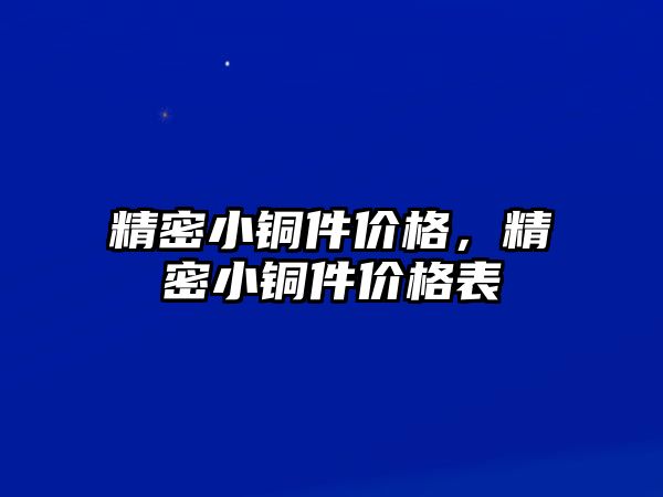 精密小銅件價(jià)格，精密小銅件價(jià)格表