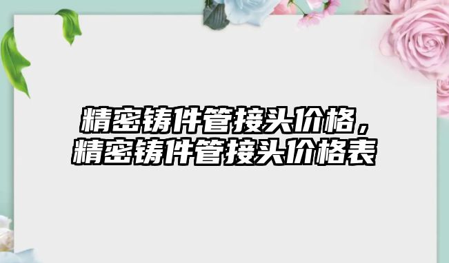 精密鑄件管接頭價格，精密鑄件管接頭價格表