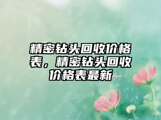 精密鉆頭回收價格表，精密鉆頭回收價格表最新