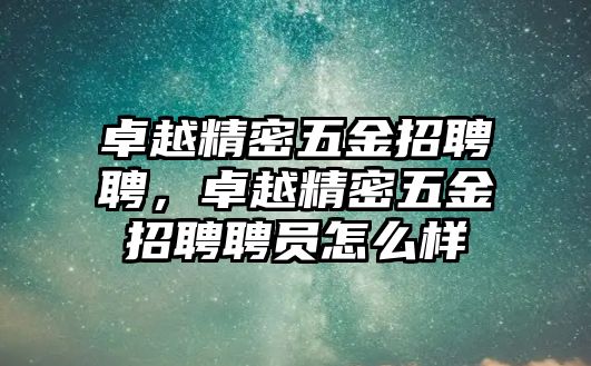 卓越精密五金招聘聘，卓越精密五金招聘聘員怎么樣