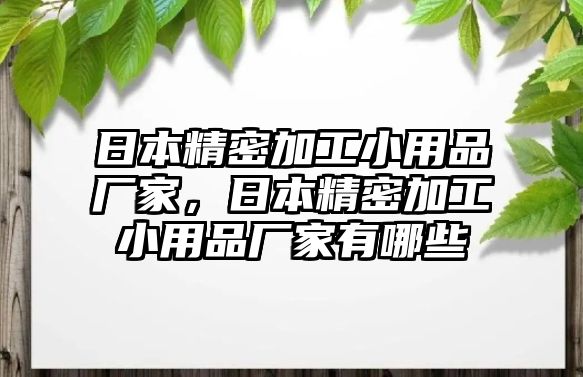 日本精密加工小用品廠家，日本精密加工小用品廠家有哪些