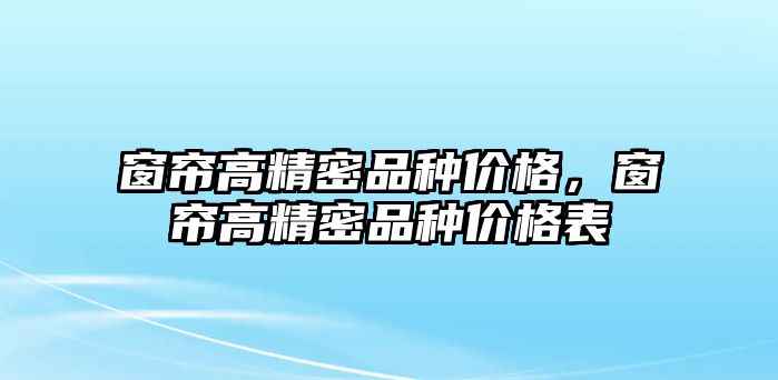 窗簾高精密品種價格，窗簾高精密品種價格表