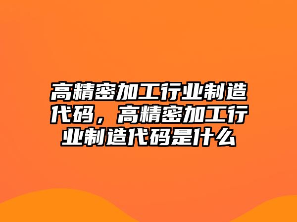 高精密加工行業(yè)制造代碼，高精密加工行業(yè)制造代碼是什么