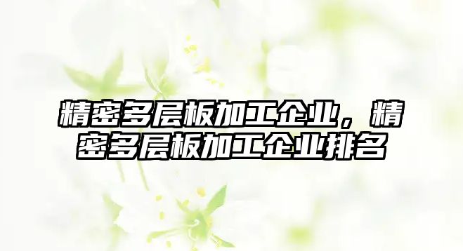 精密多層板加工企業(yè)，精密多層板加工企業(yè)排名