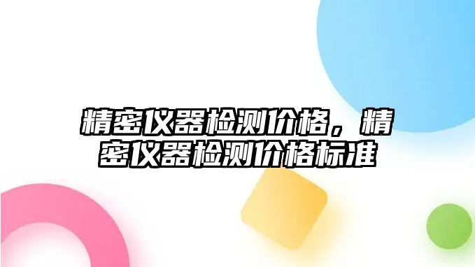 精密儀器檢測價格，精密儀器檢測價格標準