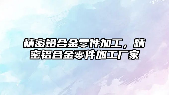 精密鋁合金零件加工，精密鋁合金零件加工廠家