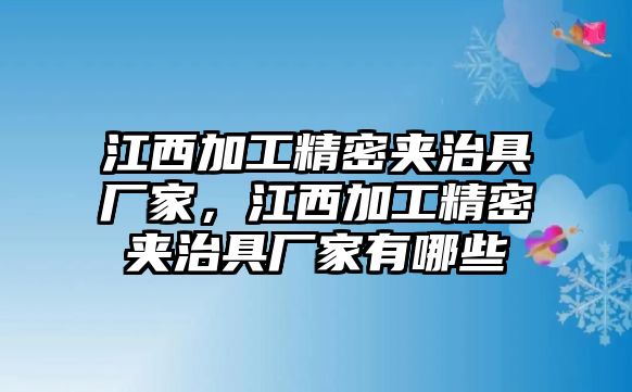 江西加工精密夾治具廠家，江西加工精密夾治具廠家有哪些