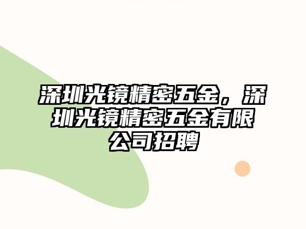 深圳光鏡精密五金，深圳光鏡精密五金有限公司招聘