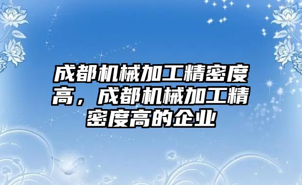 成都機械加工精密度高，成都機械加工精密度高的企業(yè)