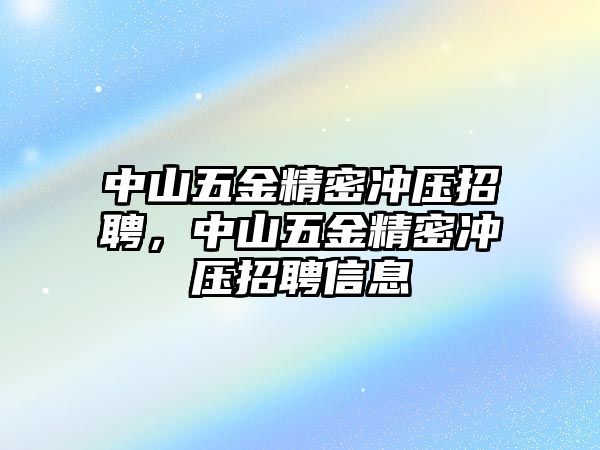 中山五金精密沖壓招聘，中山五金精密沖壓招聘信息