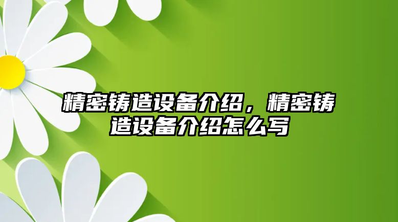 精密鑄造設(shè)備介紹，精密鑄造設(shè)備介紹怎么寫(xiě)