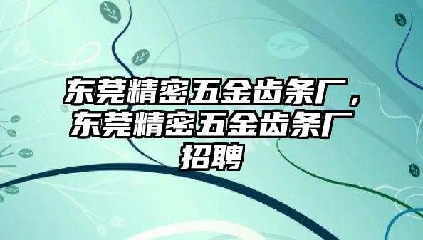 東莞精密五金齒條廠，東莞精密五金齒條廠招聘