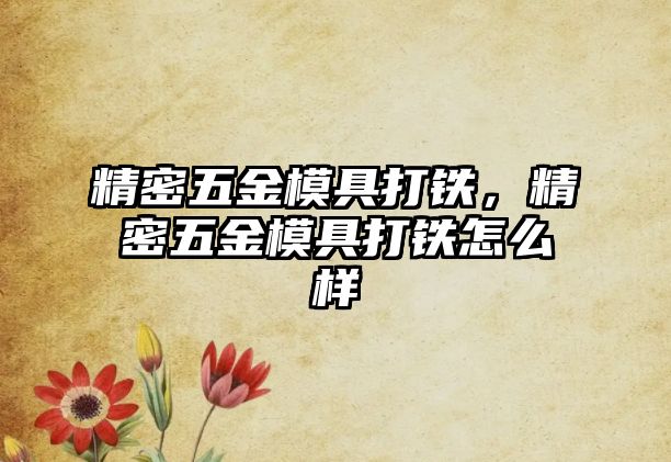 精密五金模具打鐵，精密五金模具打鐵怎么樣