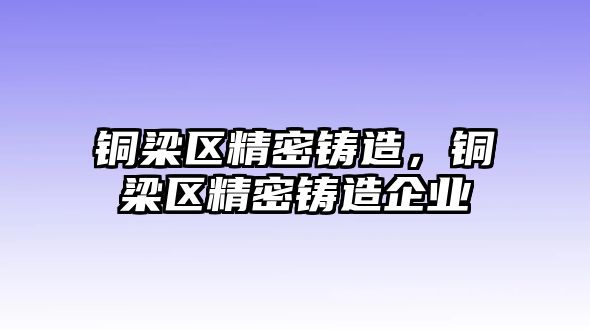 銅梁區(qū)精密鑄造，銅梁區(qū)精密鑄造企業(yè)