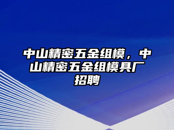 中山精密五金組模，中山精密五金組模具廠招聘