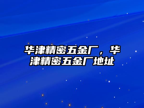 華津精密五金廠，華津精密五金廠地址