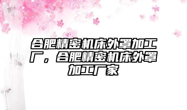 合肥精密機床外罩加工廠，合肥精密機床外罩加工廠家