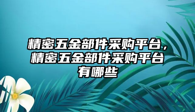 精密五金部件采購平臺，精密五金部件采購平臺有哪些