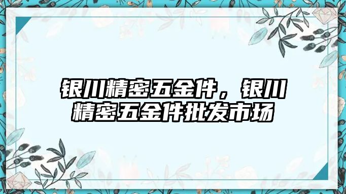 銀川精密五金件，銀川精密五金件批發(fā)市場(chǎng)