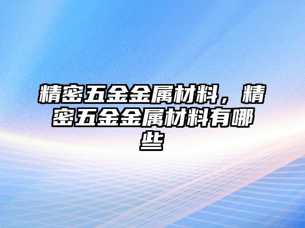 精密五金金屬材料，精密五金金屬材料有哪些