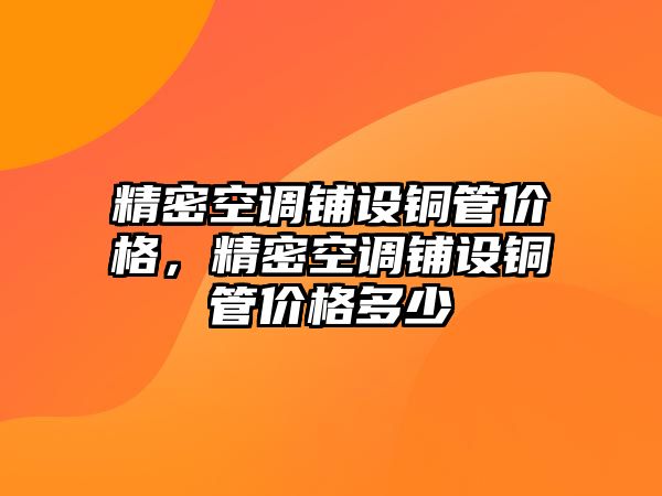 精密空調(diào)鋪設(shè)銅管價格，精密空調(diào)鋪設(shè)銅管價格多少