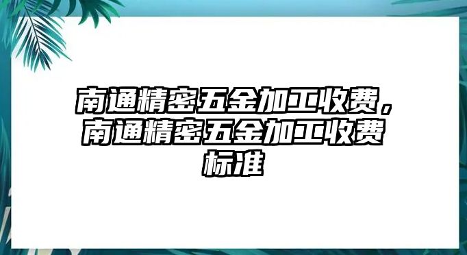 南通精密五金加工收費，南通精密五金加工收費標(biāo)準(zhǔn)