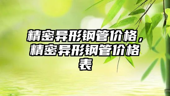 精密異形鋼管價格，精密異形鋼管價格表