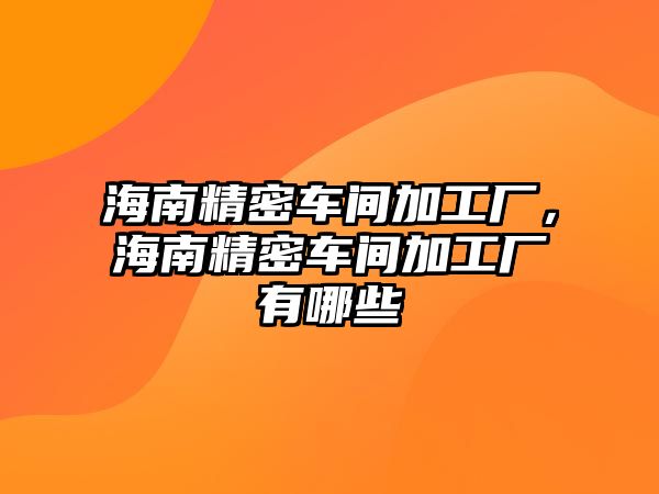 海南精密車間加工廠，海南精密車間加工廠有哪些