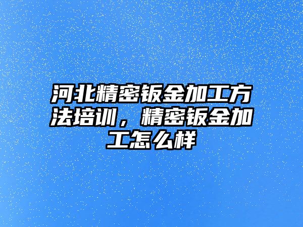 河北精密鈑金加工方法培訓，精密鈑金加工怎么樣