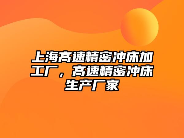 上海高速精密沖床加工廠，高速精密沖床生產(chǎn)廠家