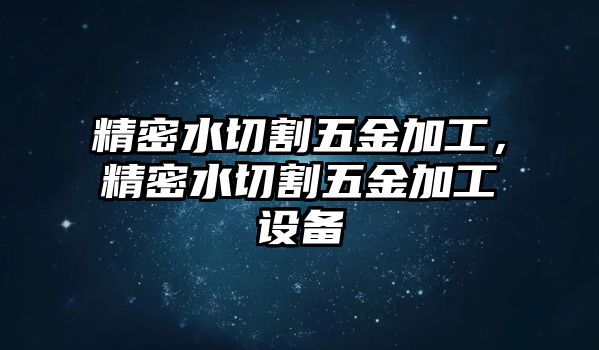 精密水切割五金加工，精密水切割五金加工設(shè)備