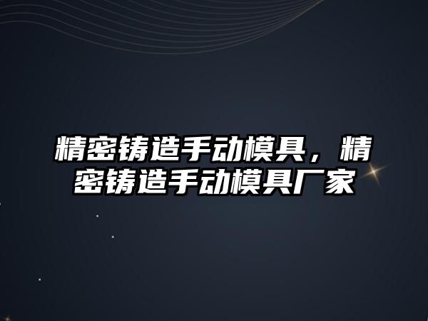 精密鑄造手動模具，精密鑄造手動模具廠家