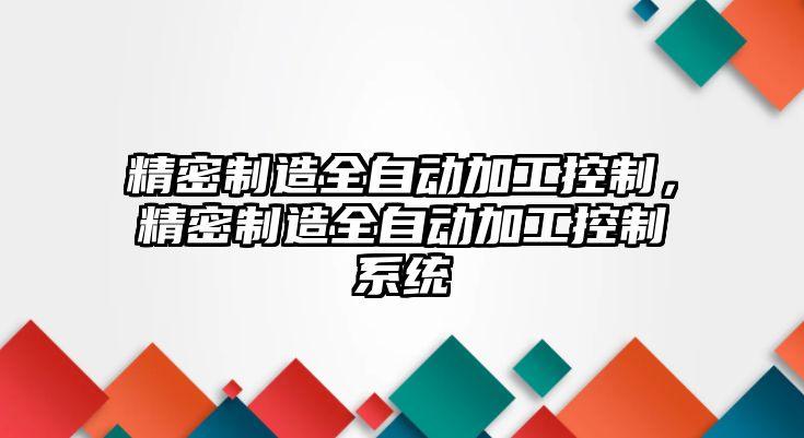 精密制造全自動加工控制，精密制造全自動加工控制系統(tǒng)