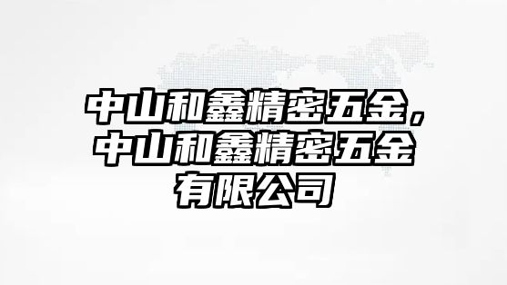 中山和鑫精密五金，中山和鑫精密五金有限公司