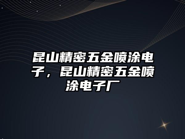 昆山精密五金噴涂電子，昆山精密五金噴涂電子廠