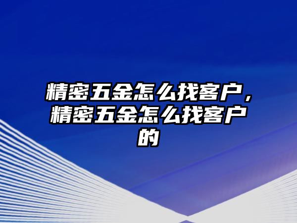 精密五金怎么找客戶，精密五金怎么找客戶的