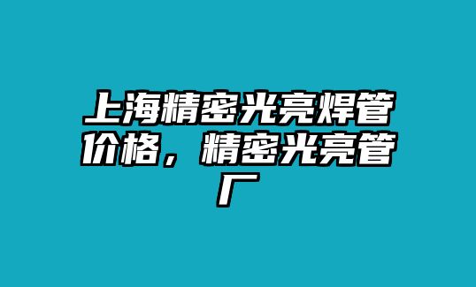 上海精密光亮焊管價格，精密光亮管廠