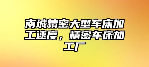 南城精密大型車床加工速度，精密車床加工廠