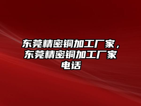 東莞精密銅加工廠家，東莞精密銅加工廠家電話