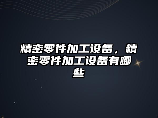 精密零件加工設備，精密零件加工設備有哪些